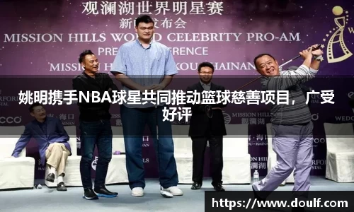 姚明携手NBA球星共同推动篮球慈善项目，广受好评