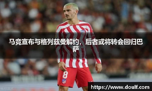 马竞宣布与格列兹曼解约，后者或将转会回归巴萨