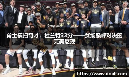 勇士横扫奇才，杜兰特33分——赛场巅峰对决的完美展现