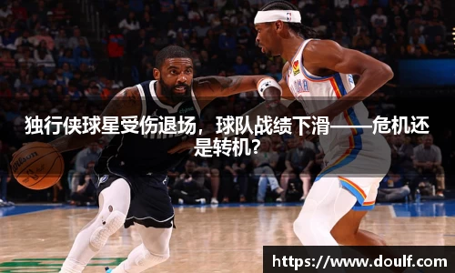 独行侠球星受伤退场，球队战绩下滑——危机还是转机？
