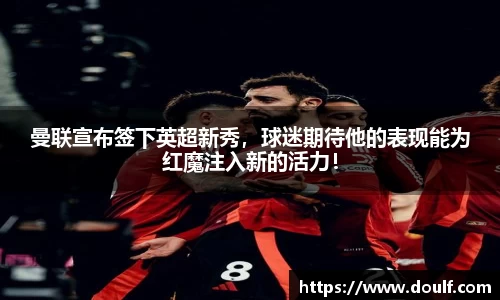 曼联宣布签下英超新秀，球迷期待他的表现能为红魔注入新的活力！