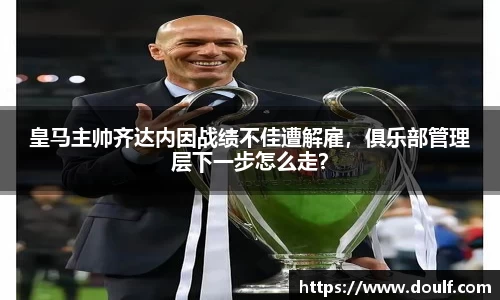 皇马主帅齐达内因战绩不佳遭解雇，俱乐部管理层下一步怎么走？
