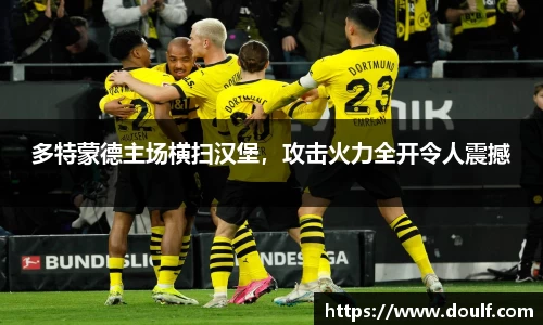 多特蒙德主场横扫汉堡，攻击火力全开令人震撼