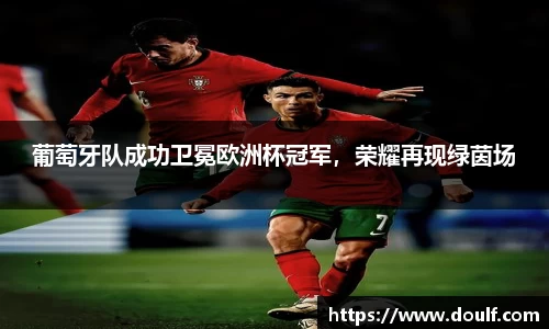 葡萄牙队成功卫冕欧洲杯冠军，荣耀再现绿茵场