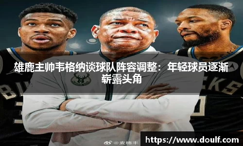 雄鹿主帅韦格纳谈球队阵容调整：年轻球员逐渐崭露头角