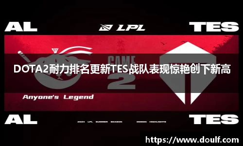 DOTA2耐力排名更新TES战队表现惊艳创下新高