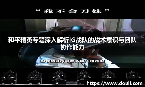 和平精英专题深入解析IG战队的战术意识与团队协作能力