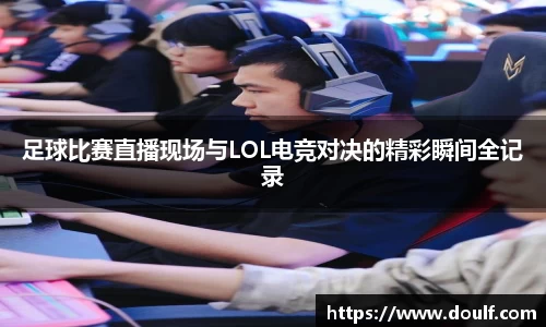 足球比赛直播现场与LOL电竞对决的精彩瞬间全记录