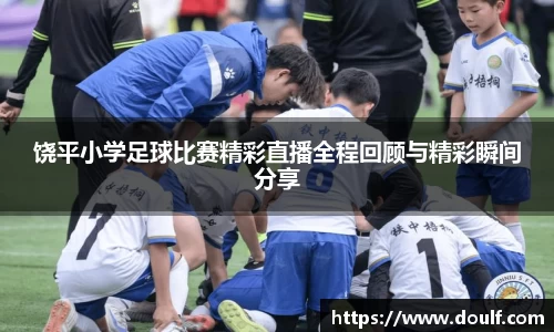 饶平小学足球比赛精彩直播全程回顾与精彩瞬间分享
