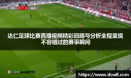 达仁足球比赛直播视频精彩回顾与分析全程呈现不容错过的赛事瞬间