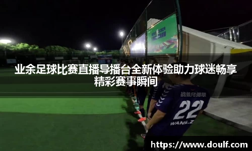 业余足球比赛直播导播台全新体验助力球迷畅享精彩赛事瞬间