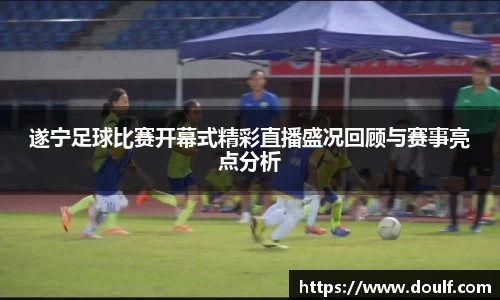 遂宁足球比赛开幕式精彩直播盛况回顾与赛事亮点分析