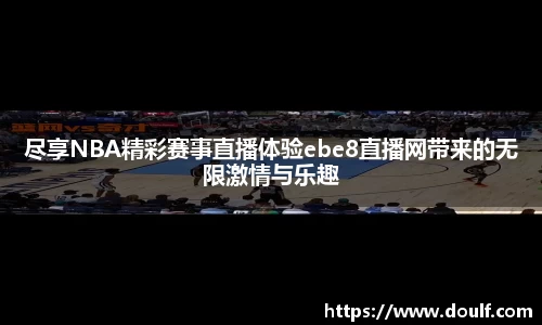 尽享NBA精彩赛事直播体验ebe8直播网带来的无限激情与乐趣
