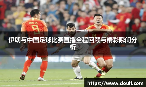 伊朗与中国足球比赛直播全程回顾与精彩瞬间分析