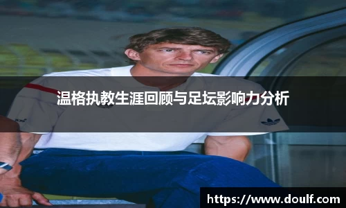 温格执教生涯回顾与足坛影响力分析
